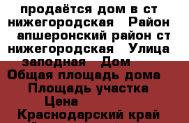 продаётся дом в ст. нижегородская › Район ­ апшеронский район ст нижегородская › Улица ­ заподная › Дом ­ 36 › Общая площадь дома ­ 54 › Площадь участка ­ 26 › Цена ­ 3 800 000 - Краснодарский край, Апшеронский р-н, Нижегородская ст-ца Недвижимость » Дома, коттеджи, дачи продажа   . Краснодарский край